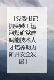 党委书记抓突破！运河煤矿党建赋能技术人才培养助力矿井安全发展