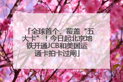 全球首个、覆盖“五大卡”！今日起北京地铁开通JCB和美国运通卡拍卡过闸