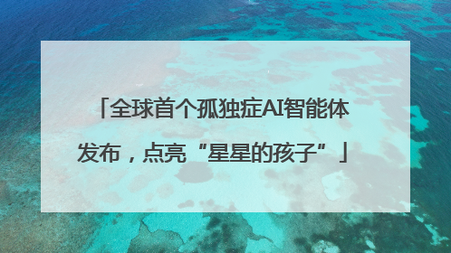 全球首个孤独症AI智能体发布，点亮“星星的孩子”