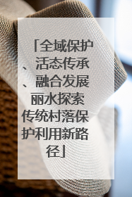 全域保护、活态传承、融合发展 丽水探索传统村落保护利用新路径