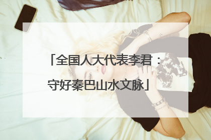 全国人大代表李君：守好秦巴山水文脉