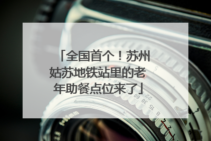全国首个！苏州姑苏地铁站里的老年助餐点位来了