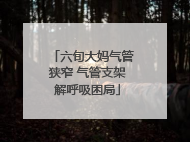 六旬大妈气管狭窄 气管支架解呼吸困局