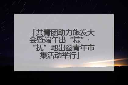 共青团助力旅发大会暨端午出“粽”·“抚”地出圈青年市集活动举行