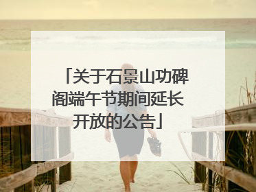 关于石景山功碑阁端午节期间延长开放的公告