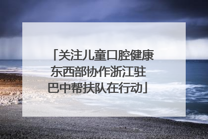 关注儿童口腔健康 东西部协作浙江驻巴中帮扶队在行动