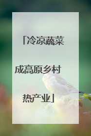 冷凉蔬菜成高原乡村热产业