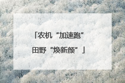 农机“加速跑” 田野“焕新颜”