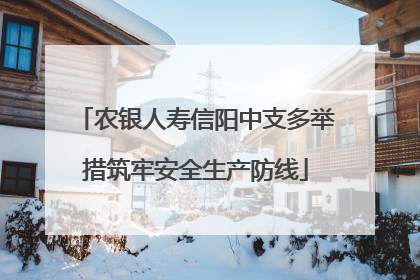 农银人寿信阳中支多举措筑牢安全生产防线