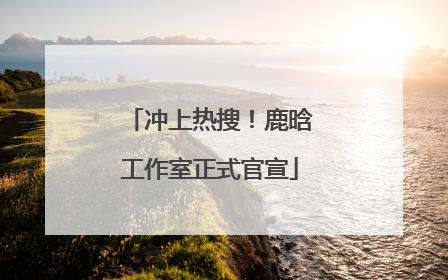 冲上热搜！鹿晗工作室正式官宣
