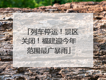 列车停运!景区关闭!福建迎今年范围最广暴雨