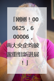 刚刚！000625，600006，两大央企均披露重组新进展！