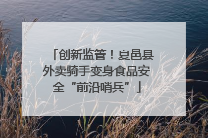 创新监管！夏邑县外卖骑手变身食品安全“前沿哨兵”