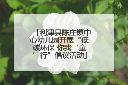 利津县陈庄镇中心幼儿园开展“低碳环保 你我‘童’行”倡议活动