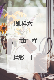 别样六一，“童”样精彩！