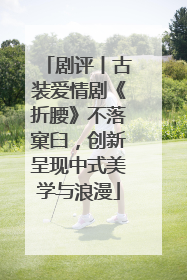 剧评丨古装爱情剧《折腰》不落窠臼，创新呈现中式美学与浪漫