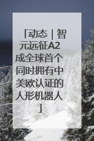 动态｜智元远征A2成全球首个同时拥有中美欧认证的人形机器人