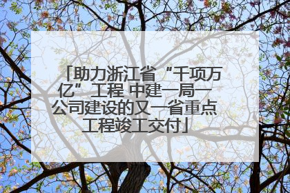 助力浙江省“千项万亿”工程 中建一局一公司建设的又一省重点工程竣工交付
