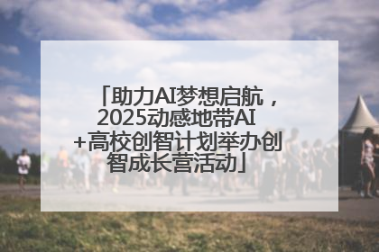 助力AI梦想启航，2025动感地带AI+高校创智计划举办创智成长营活动