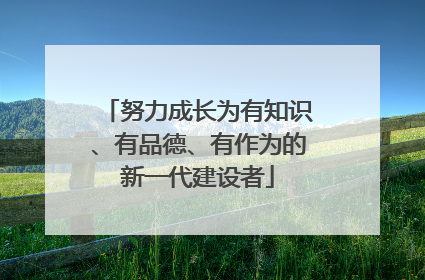 努力成长为有知识、有品德、有作为的新一代建设者