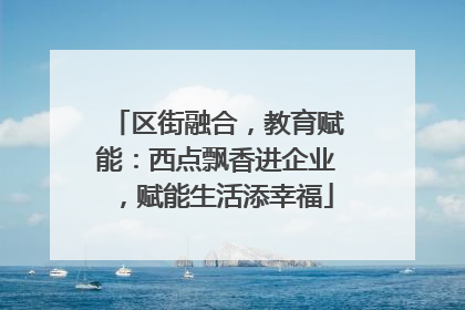区街融合，教育赋能：西点飘香进企业，赋能生活添幸福