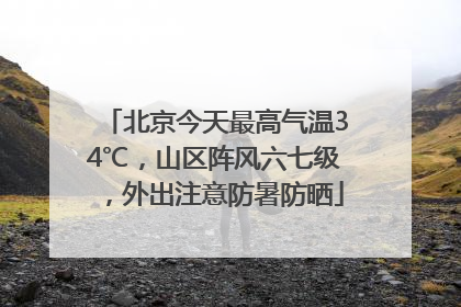 北京今天最高气温34℃，山区阵风六七级，外出注意防暑防晒