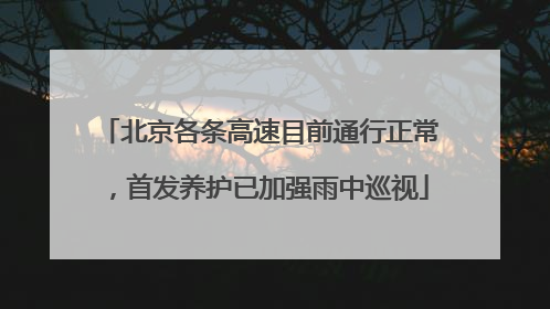 北京各条高速目前通行正常，首发养护已加强雨中巡视