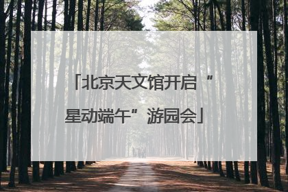 北京天文馆开启“星动端午”游园会