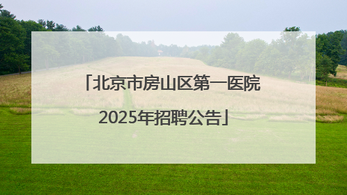 北京市房山区第一医院2025年招聘公告