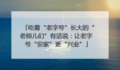 吃着“老字号”长大的“老师儿们”有话说：让老字号“安家”更“兴业”