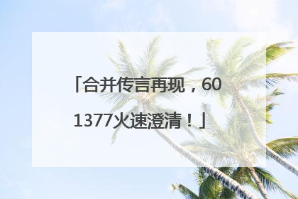 合并传言再现，601377火速澄清！