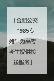 合肥公交“985专列”为高考考生提供接送服务