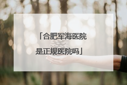 合肥军海医院是正规医院吗