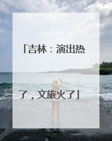 吉林：演出热了，文旅火了
