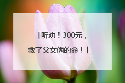 听劝！300元，救了父女俩的命！