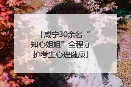 咸宁30余名“知心姐姐”全程守护考生心理健康