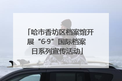 哈市香坊区档案馆开展“6·9”国际档案日系列宣传活动