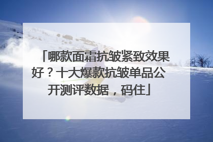 哪款面霜抗皱紧致效果好？十大爆款抗皱单品公开测评数据，码住