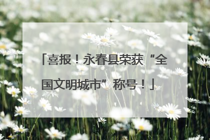 喜报！永春县荣获“全国文明城市”称号！