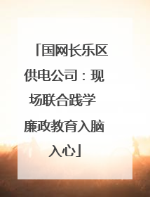 国网长乐区供电公司：现场联合践学 廉政教育入脑入心