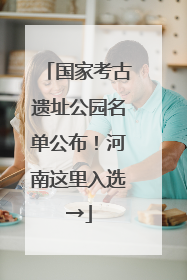 国家考古遗址公园名单公布！河南这里入选→