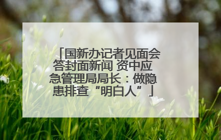 国新办记者见面会答封面新闻 资中应急管理局局长：做隐患排查“明白人”