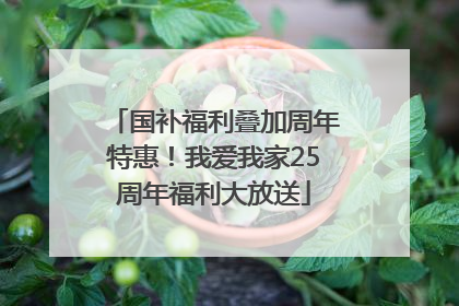 国补福利叠加周年特惠！我爱我家25周年福利大放送