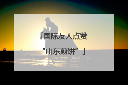 国际友人点赞“山东煎饼”