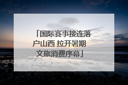 国际赛事接连落户山西 拉开暑期文旅消费序幕