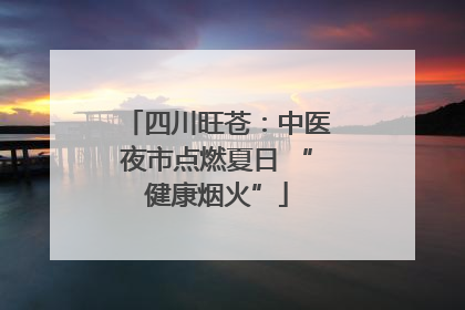 四川旺苍：中医夜市点燃夏日 “健康烟火”