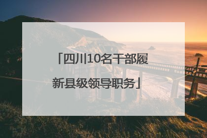 四川10名干部履新县级领导职务