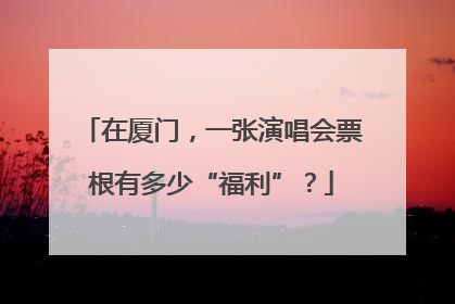 在厦门，一张演唱会票根有多少“福利”？
