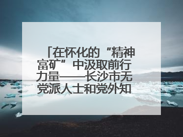 在怀化的“精神富矿”中汲取前行力量——长沙市无党派人士和党外知识分子代表人士培训班在怀化圆满举办