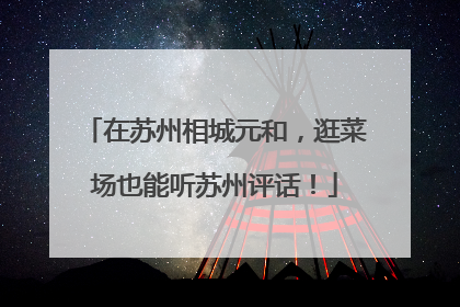 在苏州相城元和，逛菜场也能听苏州评话！